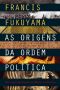 [Political Order 01] • As Origens Da Ordem Política · Dos Tempos Pré-Humanos Até a Revolução Francesa